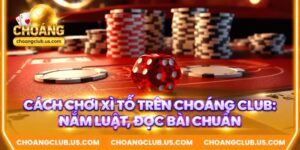 Cách Chơi Xì Tố Trên Choáng Club: Nắm Luật, Đọc Bài Chuẩn