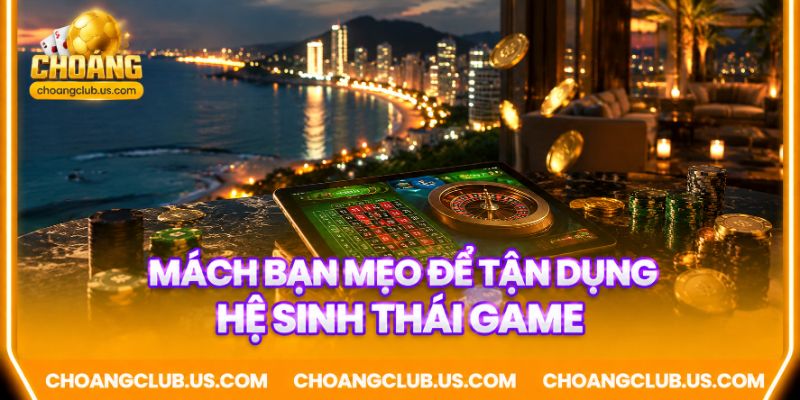 Mách bạn mẹo để tận dụng hệ sinh thái game