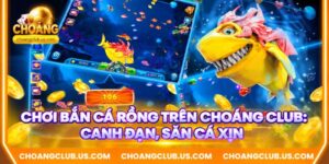 Chơi Bắn Cá Rồng Trên Choáng Club: Canh Đạn, Săn Cá Xịn